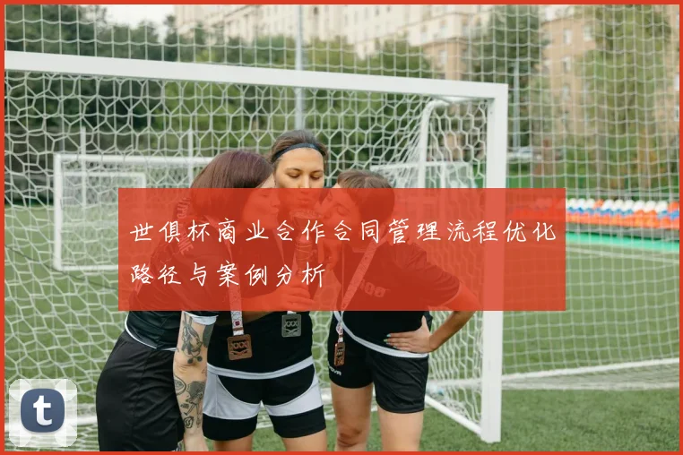 世俱杯商业合作合同管理流程优化路径与案例分析