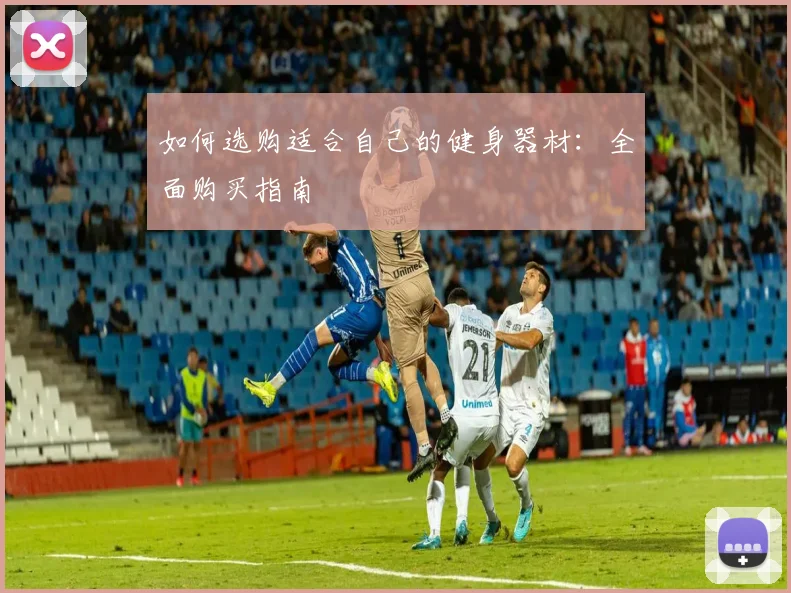 如何选购适合自己的健身器材:全面购买指南