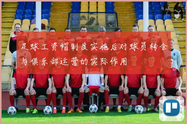 足球工资帽制度实施后对球员转会与俱乐部运营的实际作用