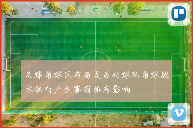 足球角球区布局是否对球队角球战术执行产生赛前排布影响