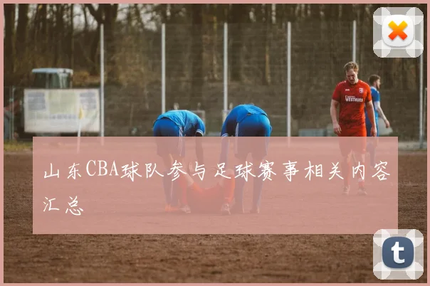 山东CBA球队参与足球赛事相关内容汇总