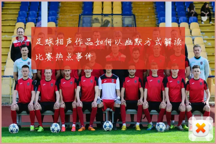 足球相声作品如何以幽默方式解读比赛热点事件