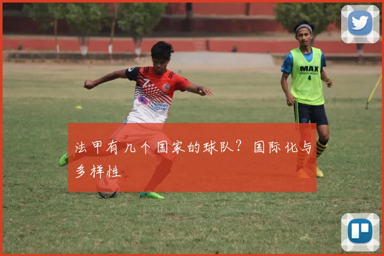 法甲有几个国家的球队?国际化与多样性