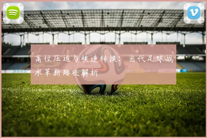 高位压迫与快速转换：当代足球战术革新路径解析